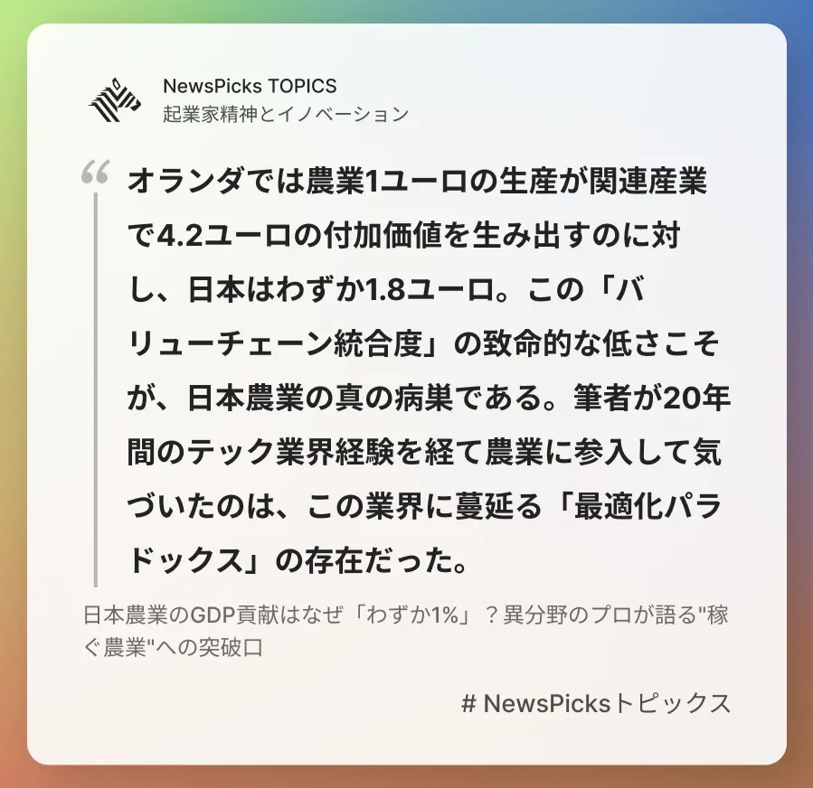 NewsPicksトピックス (@newspickstopics) on Twitter photo 日本農業のGDP貢献はなぜ「わずか1%」?異分野のプロが語る"稼ぐ農業"への突破口
詳しく👉newspicks.com/news/14815284/…
日本の農業GDP比率1.2% 。他国と比較すると一見遜色ないように見えるが、この表面的な数字に騙されてはいけない。
#NewsPicksトピックス <a href="/junichisaito/">斎藤潤一|Junichi Saito</a> 日本農業のGDP貢献はなぜ「わずか1%」?異分野のプロが語る"稼ぐ農業"への突破口
詳しく👉newspicks.com/news/14815284/…
日本の農業GDP比率1.2% 。他国と比較すると一見遜色ないように見えるが、この表面的な数字に騙されてはいけない。
#NewsPicksトピックス <a href="/junichisaito/">斎藤潤一|Junichi Saito</a>