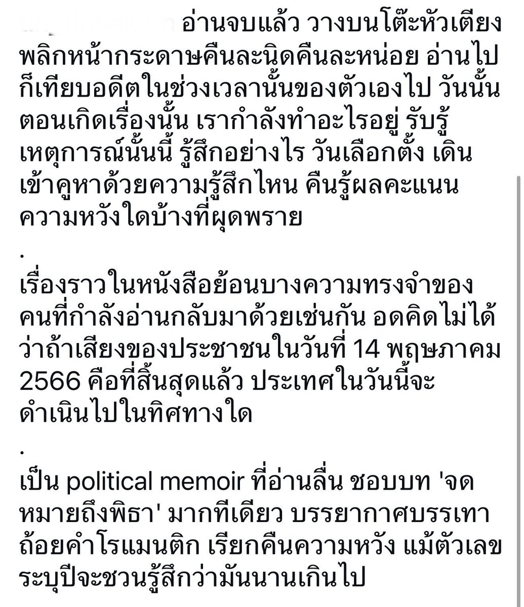โพสนี้เขียนถึง #thealmostPM ดีเหลือเกิน ท่อนสุดท้ายความรู้สึกเดียวกัน แต่รอวันกลับมา

“เป็น political memoir ที่อ่านลื่น ชอบบท 'จดหมายถึงพิธา' มากที่เดียว บรรยากาศบรรเทา ถ้อยคำโรแมนติก เรียกคืนความหวัง แม้ตัวเลขระบุปีจะชวนรู้สึกว่ามันนานเกินไป” #ทิมพิธา