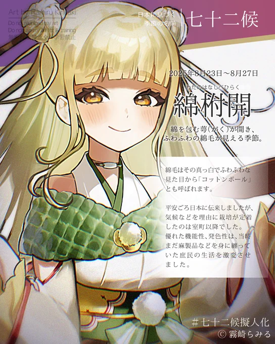 【#七十二候擬人化:綿柎開】 処暑初候、8/23～8/27は「わたのはなしべひらく」 綿毛は見た目から「コットンボール」とも呼ばれます。平安頃日本に伝来しましたが、気候などを理由に栽培が定着したのは室町以降でした。優れた機能性、発色性は、麻製品などを身に纏っていた庶民の生活を激変させました。