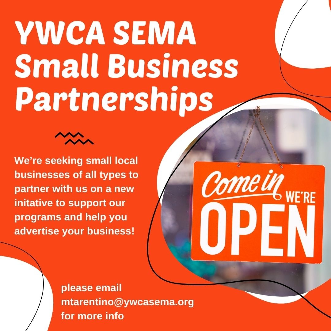 Are you a small local business? We want to talk to you about partnering! 

Partner with us on a new initiative to help support our programs and grow your business! Join us in empowering women and eliminating racism. Please email mtarentino@ywcasema.org for more information!