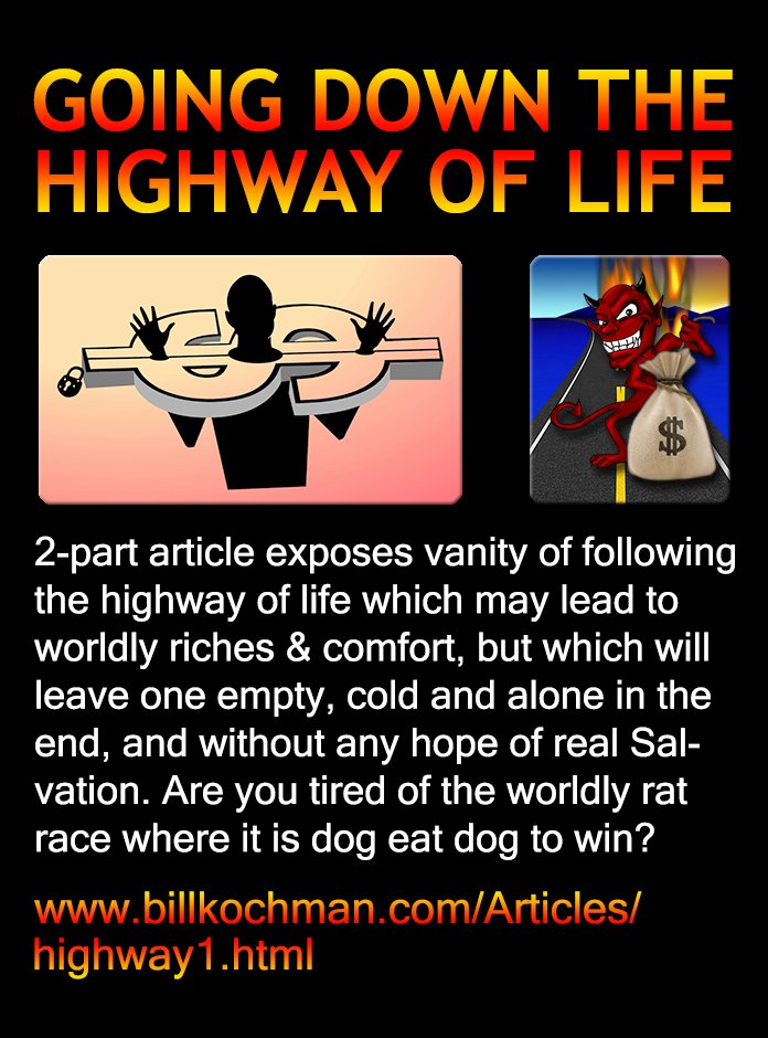 Bill_Kochman's tweet image. GOING DOWN THE HIGHWAY OF LIFE -- a Bill's Bible Basics article 

#Worldliness #Materialism #MaterialWealth

This Bill’s Bible Basics 2-part article by Bill Kochman can be read at:

billkochman.com/Articles/highw…

billkochman.com/Blog/index.php…