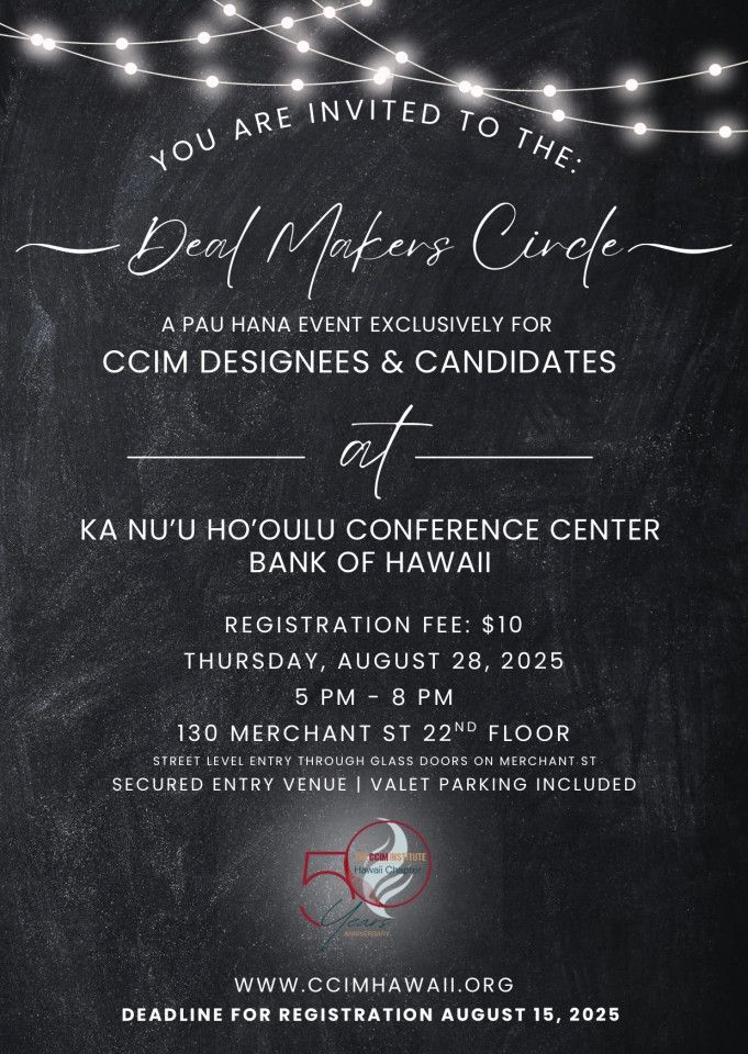 🌟 You’re Invited! 🌟

Join us for an exclusive Pau Hana networking event at the Deal Makers Circle — an evening dedicated to CCIM Designees &amp; Candidates.

📍 Ka Nu‘u Ho‘oulu Conference Center, Bank of Hawaii
📅 Thursday, August 28, 2025
🕔 5 PM – 8 PM
💵 Registration: $10