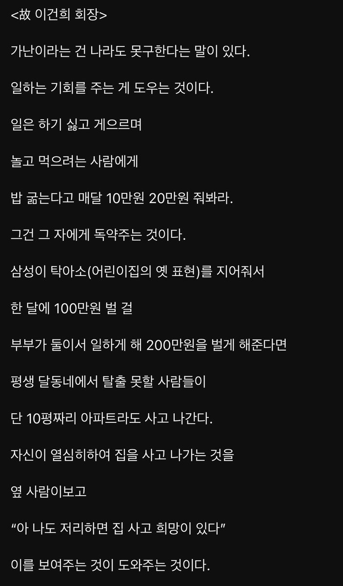<이건희 회장 어록>

“가난은 나라도 못구한다

돈을 주는게 아니라

일하는 기회를 주는 게 도우는 것이다”