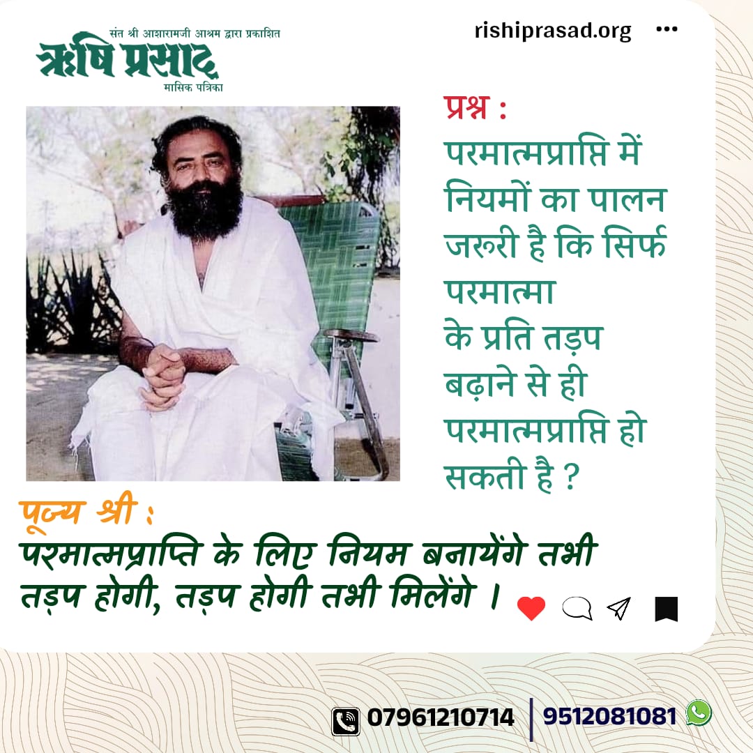 Rishi Prasad (@rishiprasadorg) on Twitter photo рдкреНрд░рд╢реНрди : рдкрд░рдорд╛рддреНрдордкреНрд░рд╛рдкреНрддрд┐ рдореЗрдВ рдирд┐рдпрдореЛрдВ рдХрд╛ рдкрд╛рд▓рди рдЬрд░реВрд░реА рд╣реИ рдХрд┐ рд╕рд┐рд░реНрдл рдкрд░рдорд╛рддреНрдорд╛
рдХреЗ рдкреНрд░рддрд┐ рддрдбрд╝рдк рдмрдврд╝рд╛рдиреЗ рд╕реЗ рд╣реА рдкрд░рдорд╛рддреНрдордкреНрд░рд╛рдкреНрддрд┐ рд╣реЛ рд╕рдХрддреА рд╣реИ ?
рдкреВрдЬреНрдпрд╢реНрд░реА : рдкрд░рдорд╛рддреНрдордкреНрд░рд╛рдкреНрддрд┐ рдХреЗ рд▓рд┐рдП рдирд┐рдпрдо рдмрдирд╛рдпреЗрдВрдЧреЗ рддрднреА рддрдбрд╝рдк рд╣реЛрдЧреА, рддрдбрд╝рдк рд╣реЛрдЧреА рддрднреА рдорд┐рд▓реЗрдВрдЧреЗ ред
рдЕрдХреНрдЯреВрдмрд░ 2016, рдЕрдВрдХ 286, рдкреЗрдЬ 11
#AsharamjiBapuQuotes
#Bapuji рдкреНрд░рд╢реНрди : рдкрд░рдорд╛рддреНрдордкреНрд░рд╛рдкреНрддрд┐ рдореЗрдВ рдирд┐рдпрдореЛрдВ рдХрд╛ рдкрд╛рд▓рди рдЬрд░реВрд░реА рд╣реИ рдХрд┐ рд╕рд┐рд░реНрдл рдкрд░рдорд╛рддреНрдорд╛
рдХреЗ рдкреНрд░рддрд┐ рддрдбрд╝рдк рдмрдврд╝рд╛рдиреЗ рд╕реЗ рд╣реА рдкрд░рдорд╛рддреНрдордкреНрд░рд╛рдкреНрддрд┐ рд╣реЛ рд╕рдХрддреА рд╣реИ ?
рдкреВрдЬреНрдпрд╢реНрд░реА : рдкрд░рдорд╛рддреНрдордкреНрд░рд╛рдкреНрддрд┐ рдХреЗ рд▓рд┐рдП рдирд┐рдпрдо рдмрдирд╛рдпреЗрдВрдЧреЗ рддрднреА рддрдбрд╝рдк рд╣реЛрдЧреА, рддрдбрд╝рдк рд╣реЛрдЧреА рддрднреА рдорд┐рд▓реЗрдВрдЧреЗ ред
рдЕрдХреНрдЯреВрдмрд░ 2016, рдЕрдВрдХ 286, рдкреЗрдЬ 11
#AsharamjiBapuQuotes
#Bapuji