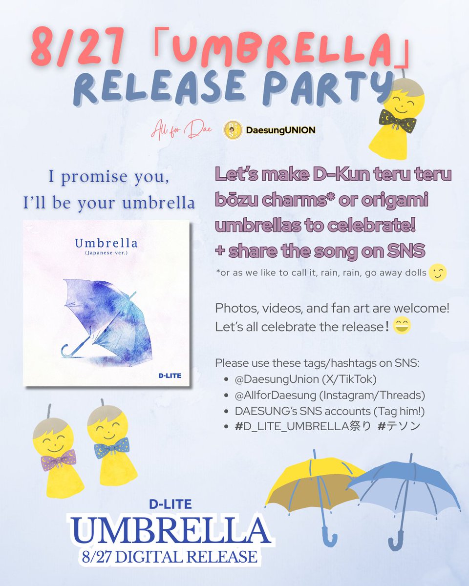 🎶8/27 UMBRELLA Digital Release Party☂️

💛 DIY D-Kun teru teru bōzu
💙 Or make an Origami Umbrella
👉 Share song link on SNS!

Photos, videos, and fan art are welcome❣️

Use these tags!
<a href="/DaesungUnion/">DAESUNG UNION「DSU」👼🌐</a>
<a href="/d_lite_official/">D-LITE officialjp</a> <a href="/d_lable/">DAESUNG</a>
#D_LITE_UMBRELLA祭り #テソン

Let's make it Daebak❣️