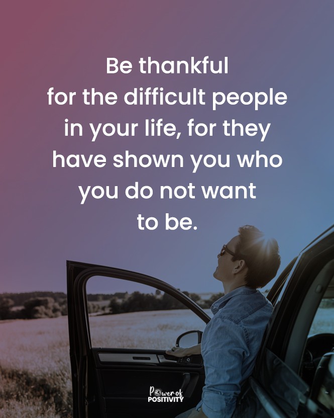 Be thankful for the difficult people in your life; they show you who you do not want to be. 💪💖