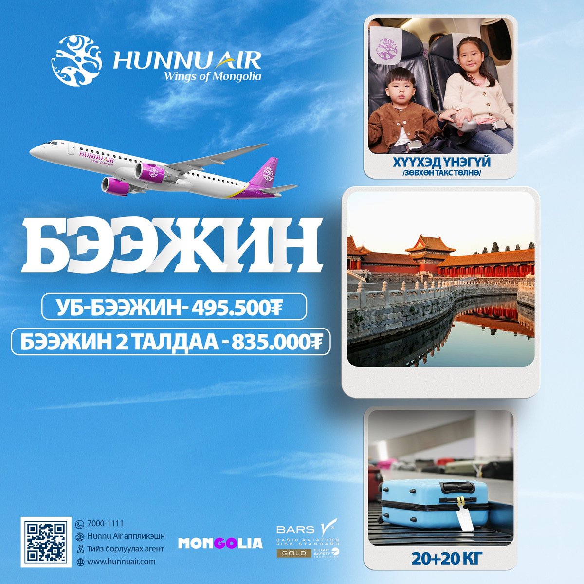 БЭЭЖИН
Танд гэр бүлээрээ хямд аялах боломжийг олгож
- Хүүхэд үнэгүй /зөвхөн такс төлөх/,
- Маш хямд тийз,
- 20+20 кг тээш үнэгүй авч явах боломж, нөхцлийг санал болгож байна.
Та 7000-1111 утсаар болон тийз борлуулах агентуудтай холбогдоод тийзээ аваарай.