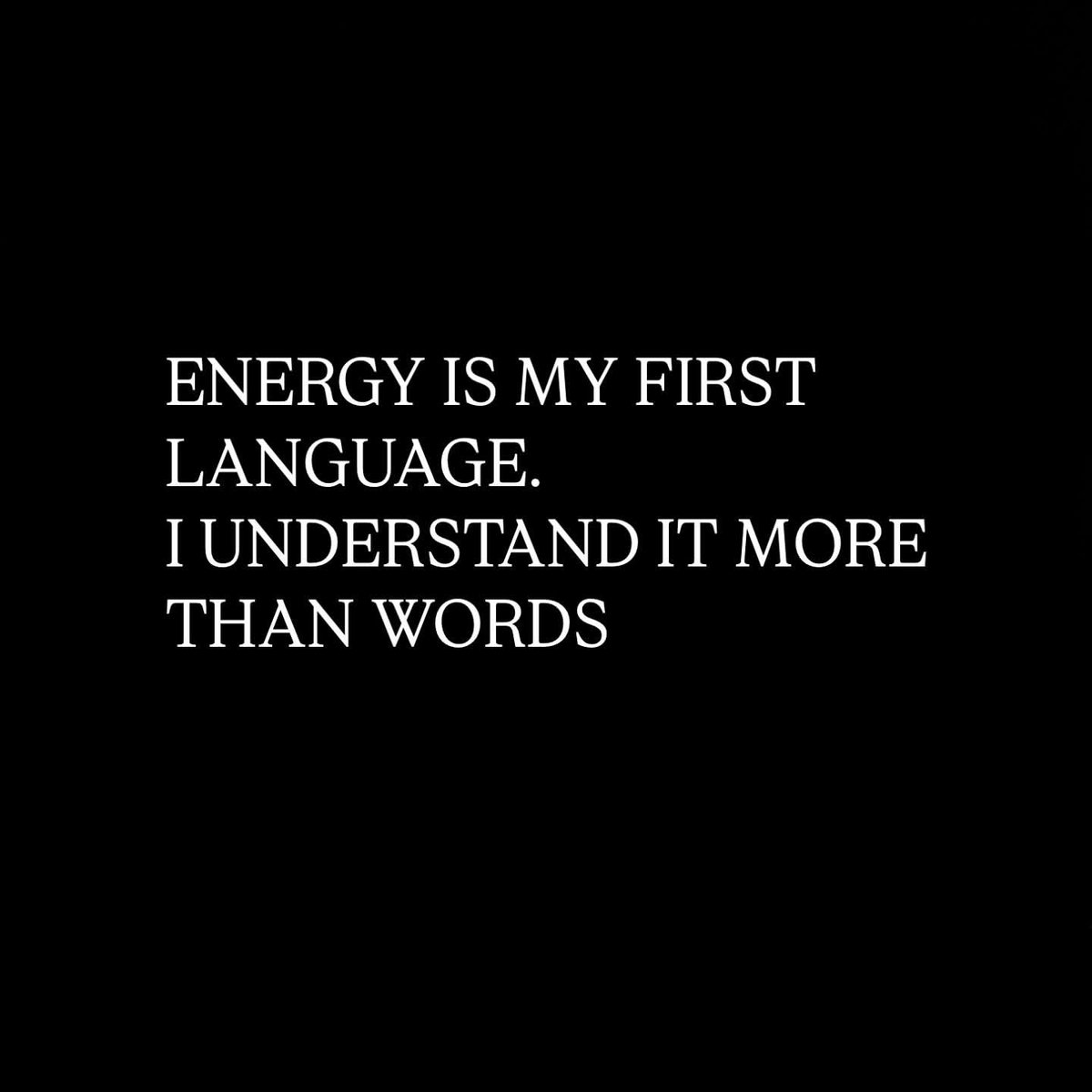 ENERGY IS MY FIRST LANGUAGE.
I UNDERSTAND IT MORE THAN 

WORDS. 🧿