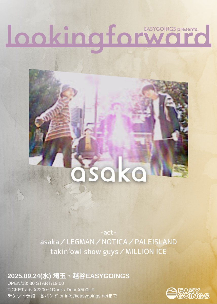 2025.09.24(水)
lookingforward

asaka
LEGMAN
NOTICA
PALEISLAND
takin’owl show guys
MILLION ICE

OPEN/18:30 START/19:00
TICKET adv ¥2200+1Drink / Door ¥500UP
チケット予約　各バンド or info@easygoings.netまで