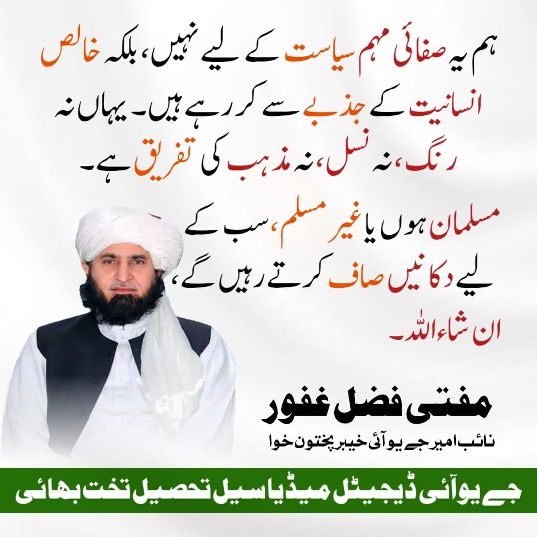 ہم صفائی مہم سیاست کے لیے نہیں، بلکہ خالص انسانیت کے جذبے سے کررہے ہیں یہاں نہ رنگ ،نہ نسل، نہ مذہب کی تفریق ہےمسلمان ہوں یا غیر مسلم، سب کے لیے دکانیں صاف کرتے رہے گے 
انشاءاللہ
 مفتی فضل غفور صاحب 
#JUI4FloodVictims