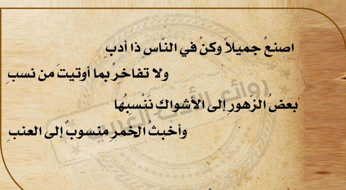 اِصنعْ جميلًا وكن في الناسِ ذا أدبِ
                 ولا تفاخِرْ بما أوتيتَ من نسبِ 
بعضُ الزهورِ إلى الأشواكِ نَنْسِبُها
            وأخبثُ الخمرِ منسوبٌ إلى العنبِ