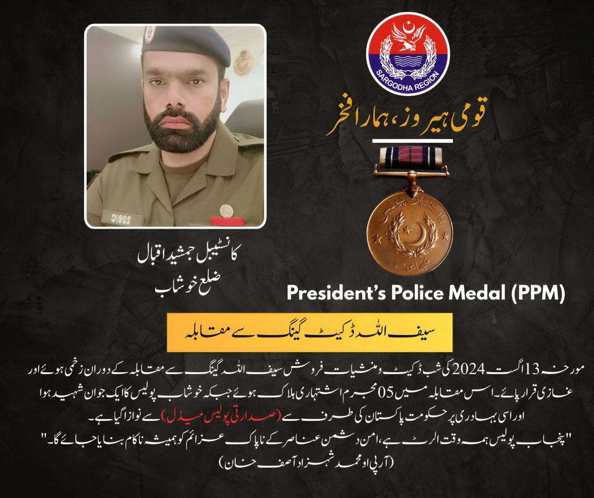 کانسٹیبل جمشید اقبال (ضلع خوشاب) کو قومی ہیرو ہونے کا اعزاز

✓13 اگست 2024 کو خوشاب میں سیف اللہ ڈکیٹ گینگ کے خلاف پولیس آپریشن کے دوران کانسٹیبل جمشید اقبال بہادری سے لڑتے ہوئے زخمی ہو گئے تھے۔
✓حکومت پاکستان نے سب انسپکٹر محمد فیضان کو قائداعظم پولیس میڈل (QPM) سے نوازا۔