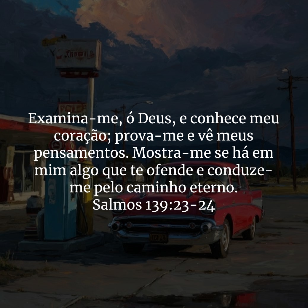 Examina-me, ó Deus, e conhece meu coração; prova-me e vê meus pensamentos. Mostra-me se há em mim algo que te ofende e conduze-me pelo caminho eterno.

Salmos 139:23-24
