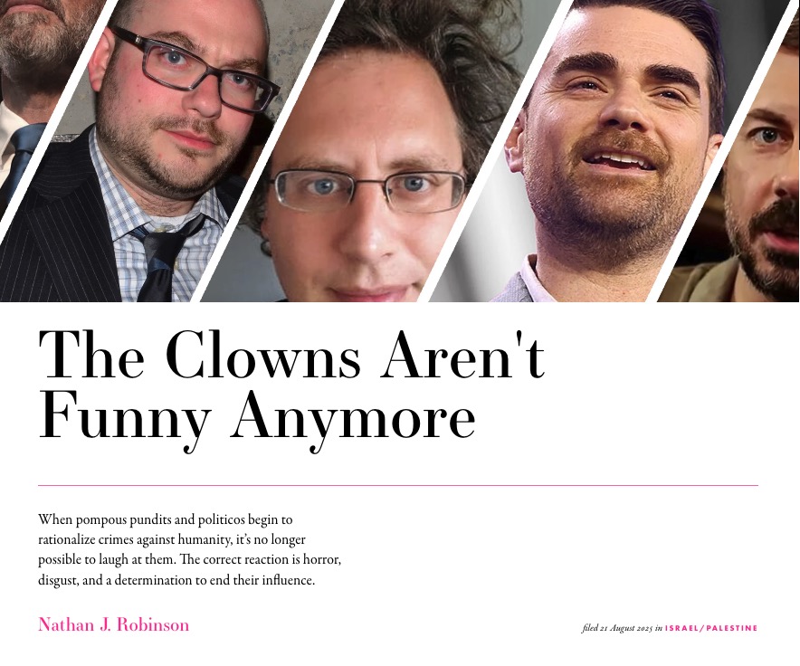 I used to lightly mock our most arrogant and pompous pundits. But now that they justify or ignore genocidal atrocities, all I can feel is a deep moral disgust. They have gone from laughable to depraved: currentaffairs.org/news/the-clown…