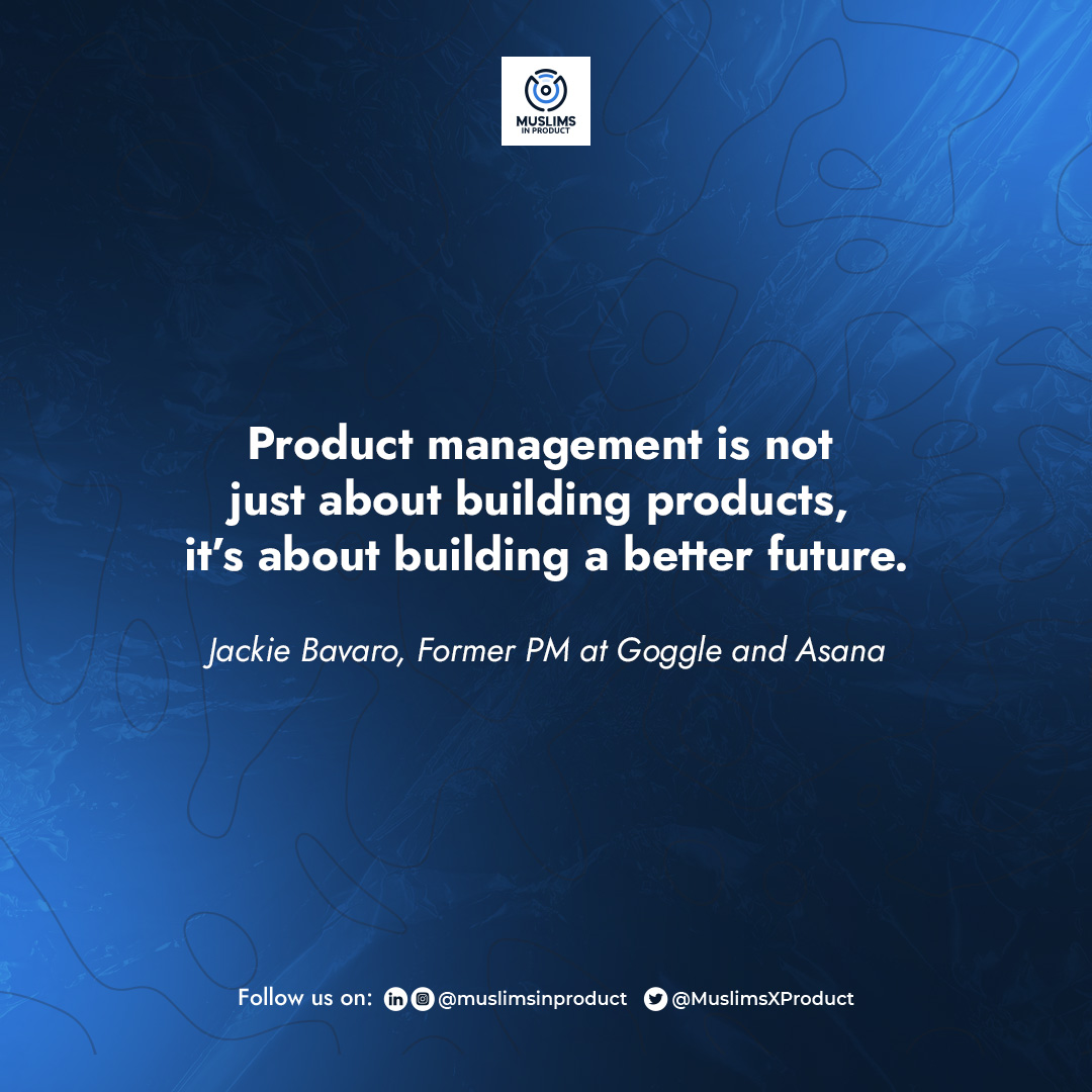 Product management is not just about building products, it’s about building a better future – Jackie Bavaro, Former PM at Goggle and A