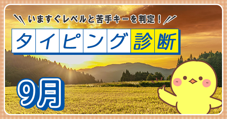 「タイピング診断9月」を公開しました！
秋といえば「読書の秋」「食欲の秋」など色々ありますが、今年は「タイピングの秋」を加えてみませんか？
指先を動かしながら、秋の訪れを感じよう！

typing.twi1.me/game/70161