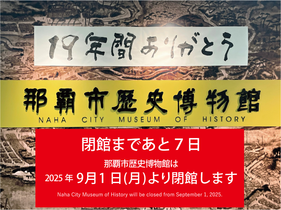 ★閉館まであと7日★
那覇市歴史博物館は9月1日(月)より閉館します。
今日も10時から19時まで開館して皆様のご来館をお待ちしています。
Naha City Museum of History will be closed from September 1, 2025.