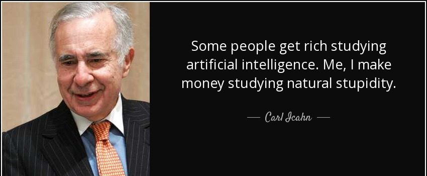 MirrorReview (@mirrorreview1) on Twitter photo Some people get rich studying artificial intelligence. Me, I make money studying natural stupidity. --- <a href="/Carl_C_Icahn/">Carl Icahn</a>
#CarlIcahn #quotes #businessquotes #quoteoftheday #motivationalquotes #quotestoday #quoteofthedaychallenge Some people get rich studying artificial intelligence. Me, I make money studying natural stupidity. --- <a href="/Carl_C_Icahn/">Carl Icahn</a>
#CarlIcahn #quotes #businessquotes #quoteoftheday #motivationalquotes #quotestoday #quoteofthedaychallenge