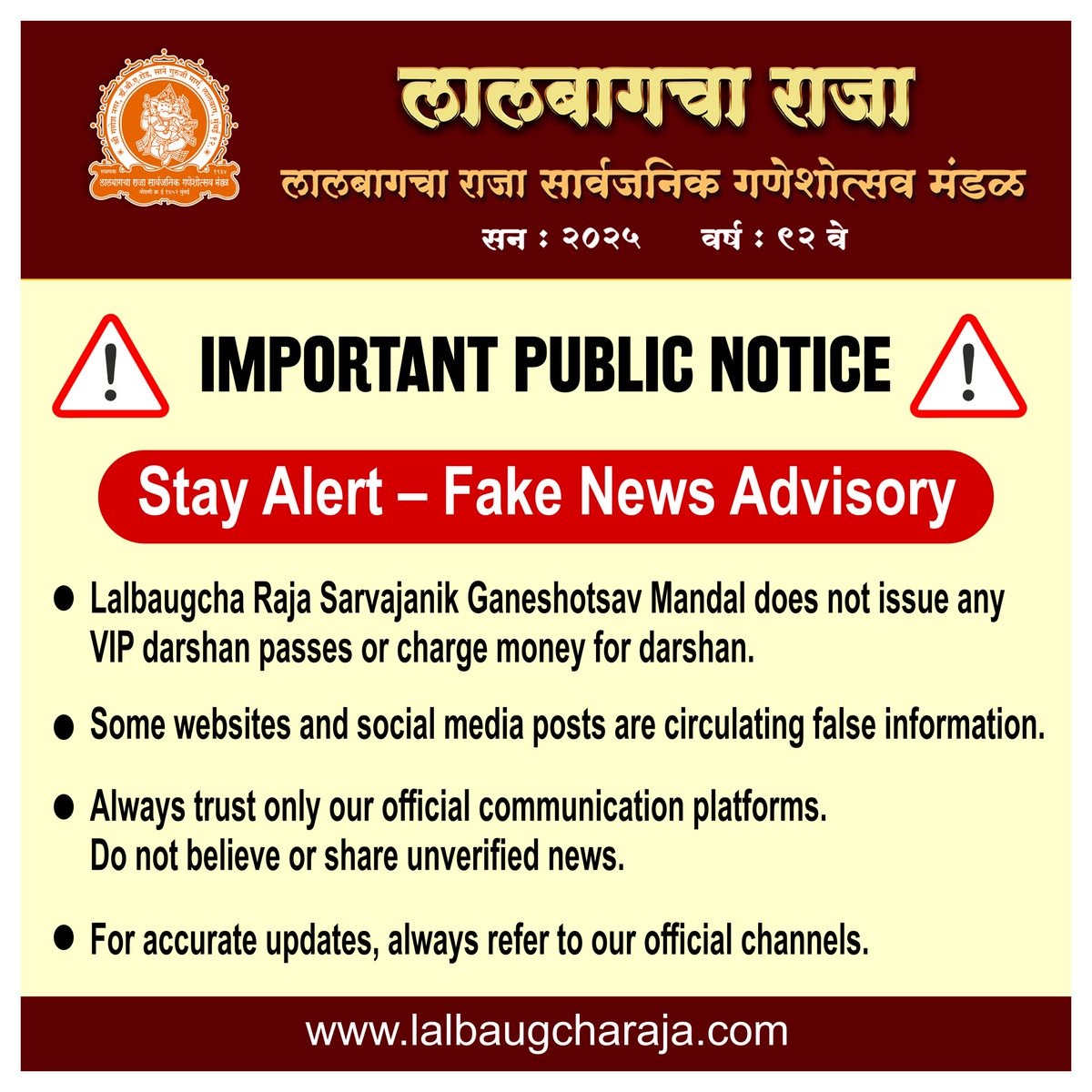 LalbaugchaRaja's tweet photo. 📢 महत्त्वाची सूचना | Important Public Notice 🙏

लालबागचा राजा सार्वजनिक गणेशोत्सव मंडळ, दर्शनासाठी कोणत्याही प्रकारचे VIP दर्शन, विशेष पासेस किंवा शुल्क आकारत नाही.
🌐 सोशल मीडिया व काही वेबसाइट्सवर चुकीची माहिती पसरवली जात आहे.

कृपया अशा अफवांपासून सावध राहा. फसवणुकीपासून स्वतःचा बचाव करा.
फक्त अधिकृत स्रोतांवर विश्वास ठेवा.

🙏 अफवांवर विश्वास ठेवू नका. सत्य माहिती साठी आमच्या अधिकृत चॅनेल्सला भेट द्या.
---
🚨 Stay Alert – Fake News Advisory🚨
Lalbaugcha Raja Sarvajanik Ganeshotsav Mandal does not issue any VIP darshan passes or charge money for darshan.
Some websites and social media posts are circulating false information.

We urge all devotees to stay away from rumors and avoid falling prey to fraud.
Always trust only our official communication platforms.

🙏 Do not believe or share unverified news. For accurate updates, always refer to our official channels. 

🔹 अधिकृत वेबसाइट-Official Website : 
👉 https://t.co/JxY1objHpz

🔹 यूट्यूब चॅनल-YouTube Channel : 
👉 https://t.co/E9YfvrSvy3

🔹 फेसबुक पेज-Facebook Page : 
👉 https://t.co/5itwjNuo52

🔹 इन्स्टाग्राम-Instagram : 
👉 https://t.co/yk9rAyitAH

🔹 ट्विटर (X)-Twitter (X) : 
👉 https://t.co/XIJAPTpDli 

#lalbaugcharaja