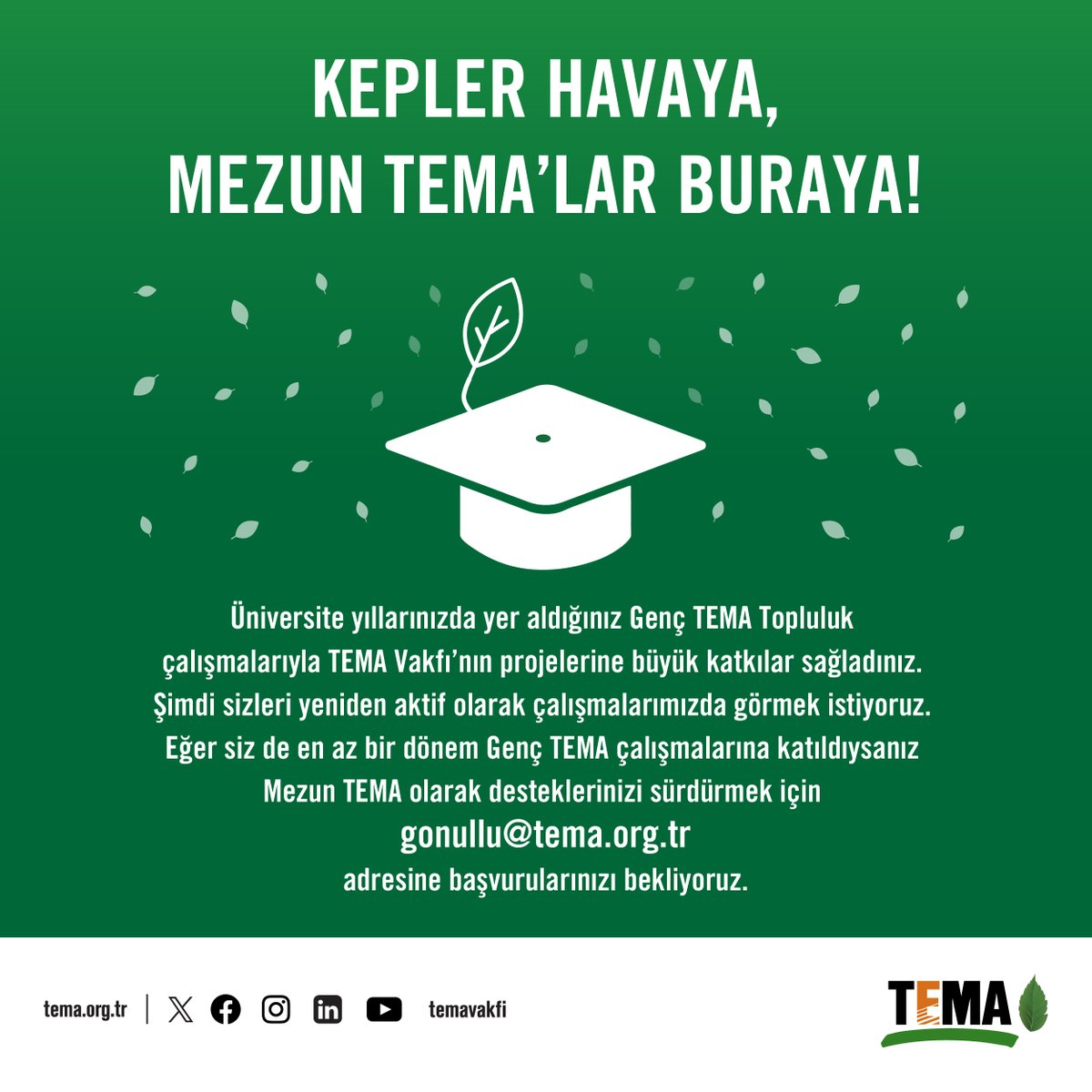 🎓 Kepler Havaya, Mezun TEMA’lar Buraya!

🌿 Üniversite yıllarınızda yer aldığınız Genç TEMA Topluluk çalışmalarıyla TEMA Vakfı’nın projelerine büyük katkılar sağladınız.

🌳 Şimdi sizleri yeniden aktif olarak çalışmalarımızda görmek istiyoruz.

🌳 Eğer siz de en az bir dönem