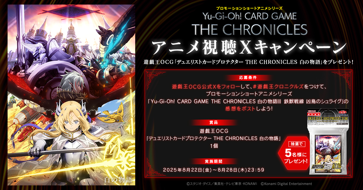 【公式】遊戯王OCG (@yugioh_ocg_info) on Twitter photo ꧁ •• 視聴キャンペーン実施中🙌•• ꧂
締切は8/28㊍23:59まで🔅
プロモーションショートアニメシリーズ
◤Yu-Gi-Oh! CARD GAME THE CHRONICLES◢
⋆✧⋄⋆⋅⋆
白の物語Ⅲ「鉄獣戦線 凶鳥のシュライグ」
遊戯王OCG X( <a href="/YuGiOh_OCG_INFO/">【公式】遊戯王OCG</a> )をフォローして
#遊戯王クロニクルズ ꧁ •• 視聴キャンペーン実施中🙌•• ꧂
締切は8/28㊍23:59まで🔅
プロモーションショートアニメシリーズ
◤Yu-Gi-Oh! CARD GAME THE CHRONICLES◢
⋆✧⋄⋆⋅⋆
白の物語Ⅲ「鉄獣戦線 凶鳥のシュライグ」
遊戯王OCG X( <a href="/YuGiOh_OCG_INFO/">【公式】遊戯王OCG</a> )をフォローして
#遊戯王クロニクルズ