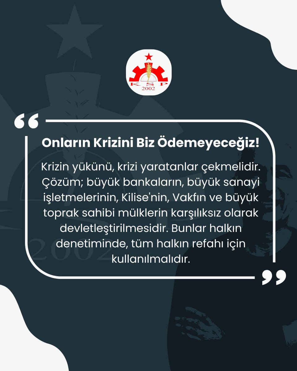 Krizin yükünü, krizi yaratanlar çekmelidir. Çözüm; büyük bankaların, büyük sanayi işletmelerinin, Kilise'nin, Vakfın ve büyük toprak sahibi mülklerin karşılıksız olarak devletleştirilmesidir. Bunlar halkın denetiminde, tüm halkın refahı için kullanılmalıdır.
