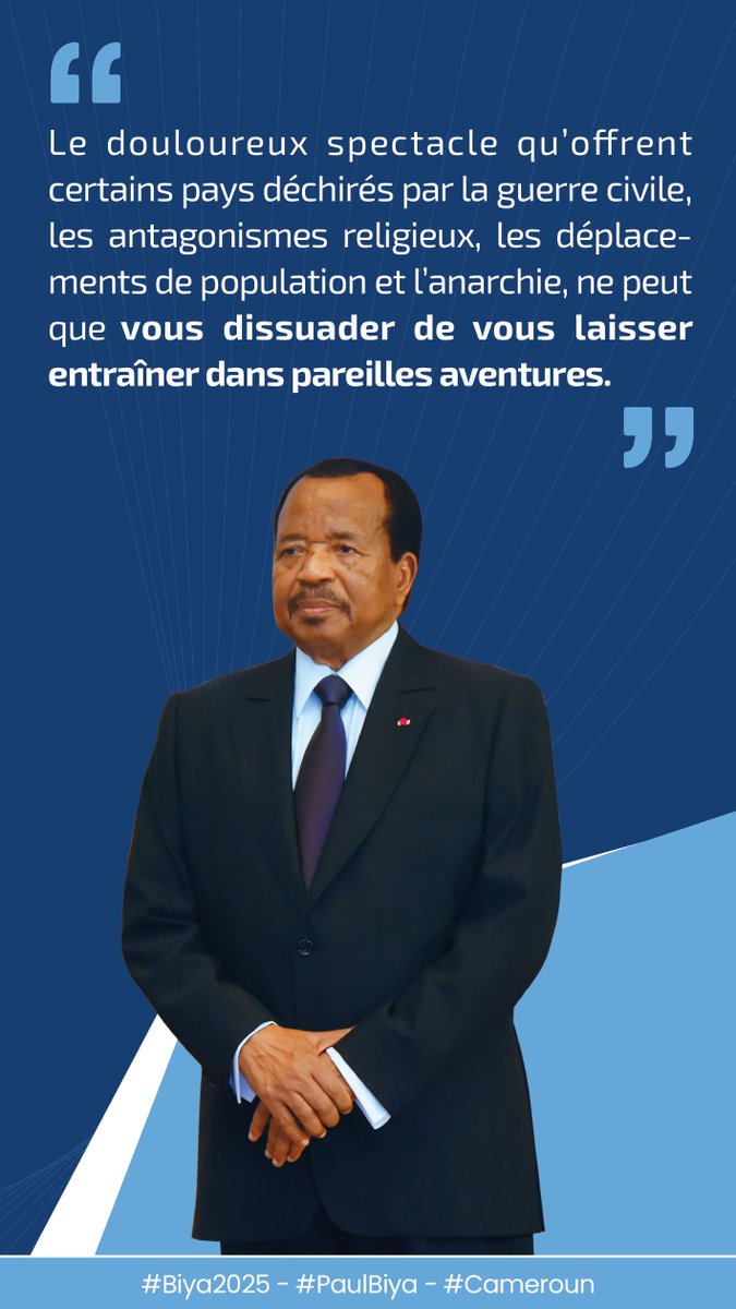 Le douloureux spectacle qu’offrent certains pays déchirés par la guerre civile, les antagonismes religieux, les déplacements de population et l’anarchie, ne peut que vous dissuader de vous laisser entraîner dans pareilles aventures.

#Biya2025
#PaulBiya
#Cameroun