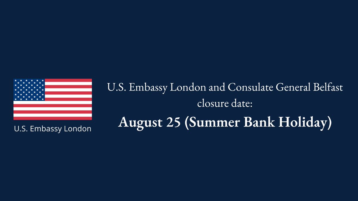 The U.S. Embassy in London and the Consulate General in Belfast will be closed on Monday, August 25, 2025, for the Summer Bank Holiday. We will re-open on Tuesday, August 26.