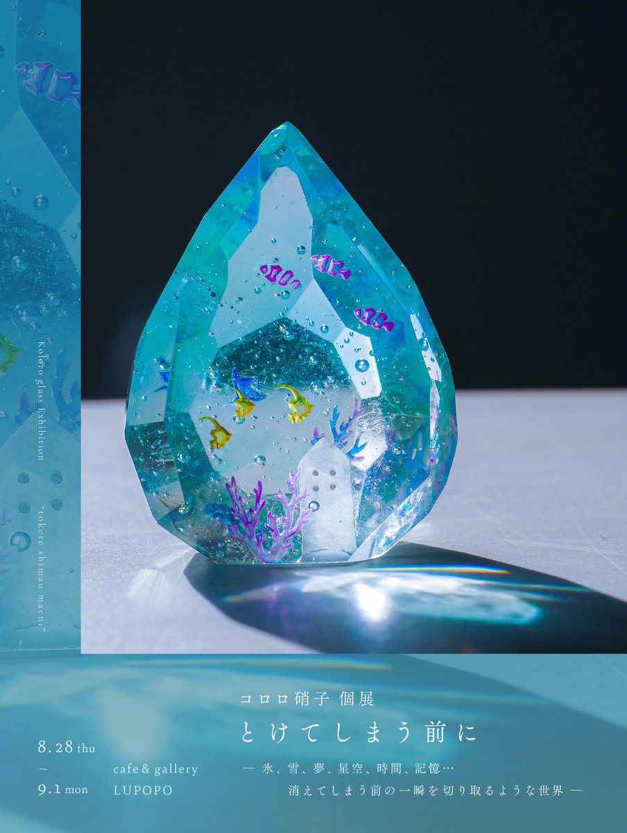 ⚫︎コロロ硝子 個展
「とけてしまう前に」

氷、雪、夢、星空、そして記憶…。
消えてしまう前の一瞬を切り取ったような、儚く透明な世界をガラスに宿しました。

8月28日(木) – 9月1日(月)
LUPOPO cafe &amp; gallery（三軒茶屋）

どうぞ、ガラスの中に浮かぶ小さな物語を探しにいらしてください。