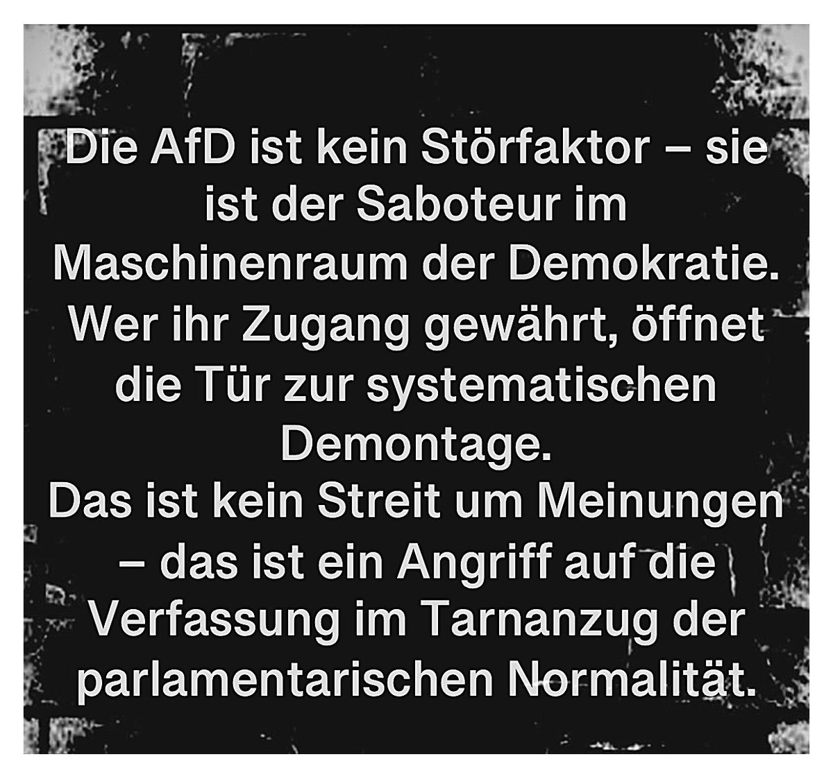 Die AfD ist kein Störfaktor - sie ist der Saboteur im Maschinenraum der Demokratie.
Wer ihr Zugang gewährt, öffnet die Tür zur systematischen Demontage.
Das ist kein Streit um Meinungen
- das ist ein Angriff auf die Verfassung im Tarnanzug der parlamentarischen Normalität.