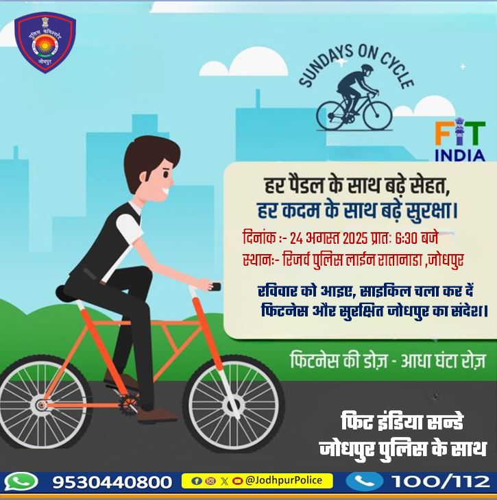 हर पैडल के साथ बढ़े सेहत,
हर कदम के साथ बढ़े सुरक्षा।

दिनांक :- 24 अगस्त 2025 प्रातः 6:30 बजे
स्थान:- रिजर्व पुलिस लाईन रातानाडा ,जोधपुर

रविवार को आइए, साइकिल चलाकर दें, 
फिटनेस और सुरक्षित जोधपुरका संदेश।
#SundaysOnCycle #FitIndia #JodhpurPolice