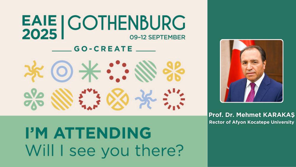 🌍 Afyon Kocatepe Üniversitesi EAIE 2025’te!

📍 Rektörümüz Prof. Dr. Mehmet Karakaş, Uluslararası İlişkiler Merkezi Müdürü Doç. Dr. Volkan Yüncü ve Müdür Yardımcısı Dr. Öğretim Üyesi Fatih Serttaş, 9-12 Eylül’de İsveç’in Göteborg kentinde düzenlenecek olan EAIE 2025 Konferansına