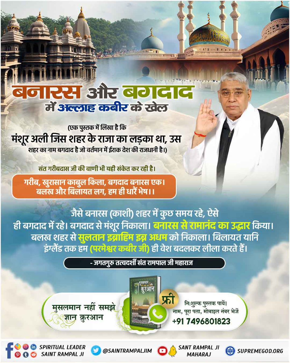 मंशूर अली जिस शहर के राजा का लड़का था, उस शहर का नाम बगदाद है जो वर्तमान में ईराक देश की राजधानी है।)

संत गरीबदास जी की वाणी भी यही संकेत कर रही है।
गरीब, खुरासान काबुल किला, बगदाद बनारस एक। बलख और बिलायत लग, हम ही धारें भेष।।
#ImmortalGodKabir
Visit Sant RampalJi YtChannel