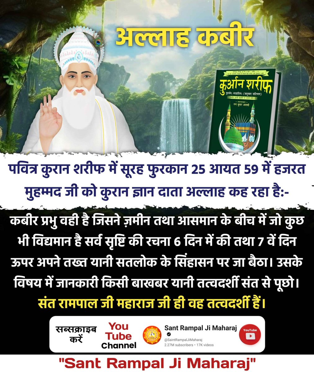 #ImmortalGodKabir
पवित्र कुरान शरीफ में सूरह फुरकान 25 आयत 59 में हजरत मुहम्मद जी को कुरान ज्ञान दाता अल्लाह कह रहा है:-

कबीर प्रभु वही है जिसने ज़मीन तथा आसमान के बीच में जो कुछ भी विद्यमान है सर्व सृष्टि की रचना 6 दिन में की तथा 7 वें दिन ऊपर
Visit Sant RampalJi YtChannel