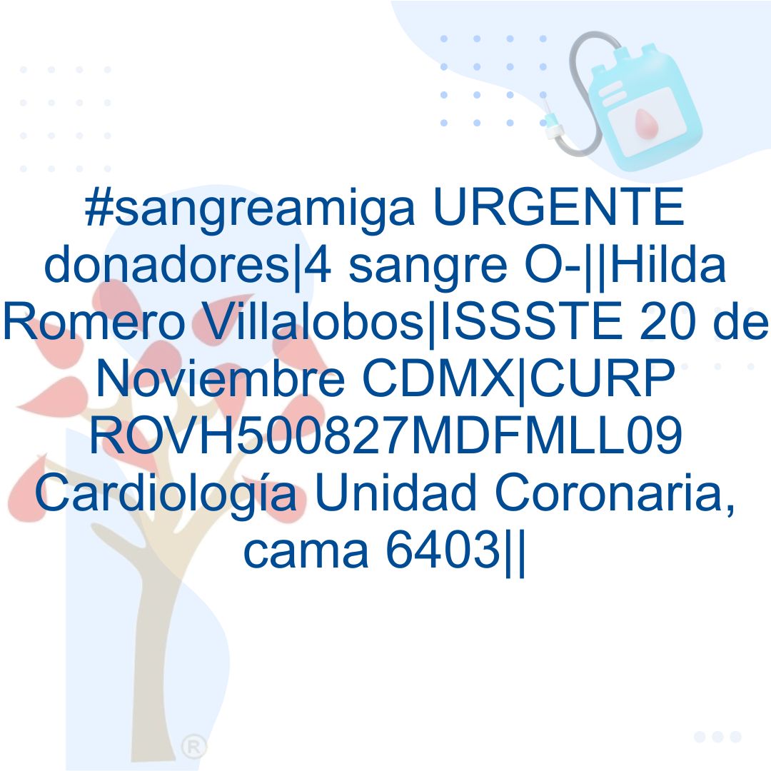 #sangreamiga URGENTE donadores|4 sangre O-||Hilda Romero Villalobos|ISSSTE 20 de Noviembre CDMX|CURP ROVH500827MDFMLL09 Cardiología Unidad Coronaria, cama 6403||