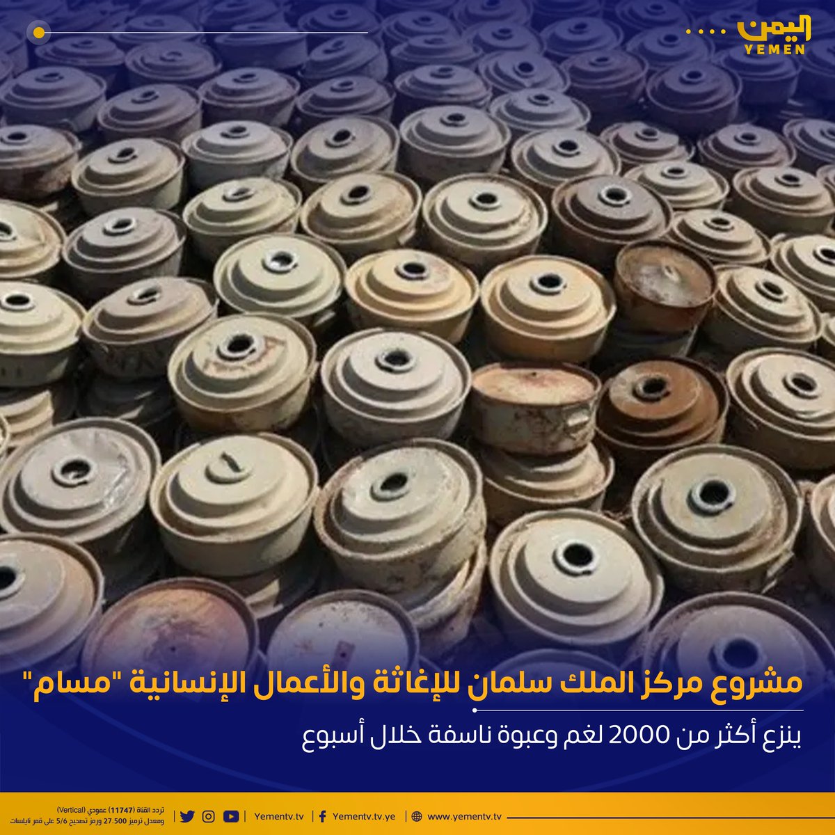 قناة اليمن الفضائية | YemenTv (@yementv_tv) on Twitter photo أعلن مشروع "مسام" <a href="/MasamProject/">Project Masam مشروع مسام</a> لنزع الألغام عن إزالة 2024 مادة متفجرة، بينها 1944 ذخيرة غير منفجرة و77 لغماً مضاداً للدبابات، خلال الفترة من 1 إلى 8 أغسطس، وتطهير نحو 398 ألف متر مربع من الأراضي اليمنية
ومنذ انطلاقه، تمكن المشروع من نزع أكثر من 509 ألف مادة متفجرة، وتطهير أكثر أعلن مشروع "مسام" <a href="/MasamProject/">Project Masam مشروع مسام</a> لنزع الألغام عن إزالة 2024 مادة متفجرة، بينها 1944 ذخيرة غير منفجرة و77 لغماً مضاداً للدبابات، خلال الفترة من 1 إلى 8 أغسطس، وتطهير نحو 398 ألف متر مربع من الأراضي اليمنية
ومنذ انطلاقه، تمكن المشروع من نزع أكثر من 509 ألف مادة متفجرة، وتطهير أكثر