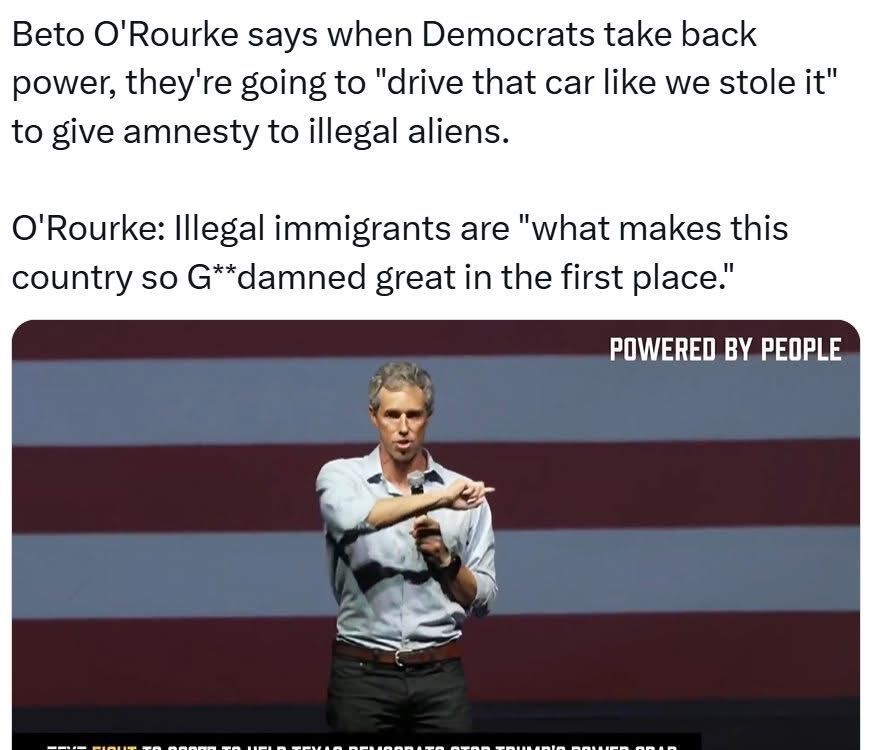 Beto O’Rourke says Democrats will ‘drive it like we stole it’ to give amnesty to millions of illegals. This is why they can’t be trusted with America.”