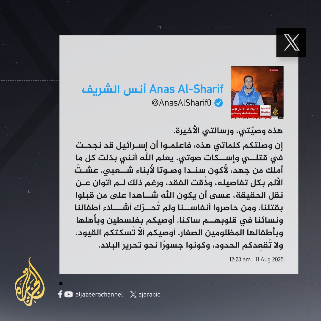 "أوصيكم ألّا تُسكتكم القيود ولا تُقعِدكم الحدود".. جانب من وصية مراسل #الجزيرة أنس الشريف التي كتبها قبل استشهاده جراء قصف إسرائيلي في #غزة
#حرب_غزة