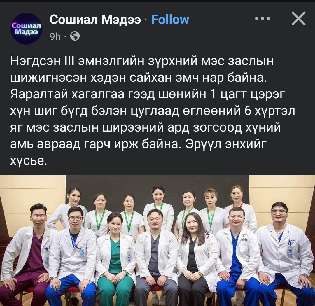 Сошиал мэдээ:
Нэгдсэн III эмнэлгийн зүрхний мэс заслын шижигнэсэн хэдэн сайхан эмч нар байна. Яаралтай хагалгаа гээд шөнийн 1 цагт цэрэг хүн шиг бүгд бэлэн цуглаад өглөөний 6 хүртэл яг мэс заслын ширээний ард зогсоод хүний амь авраад гарч ирж байна. Эрүүл энхийг хүсье.