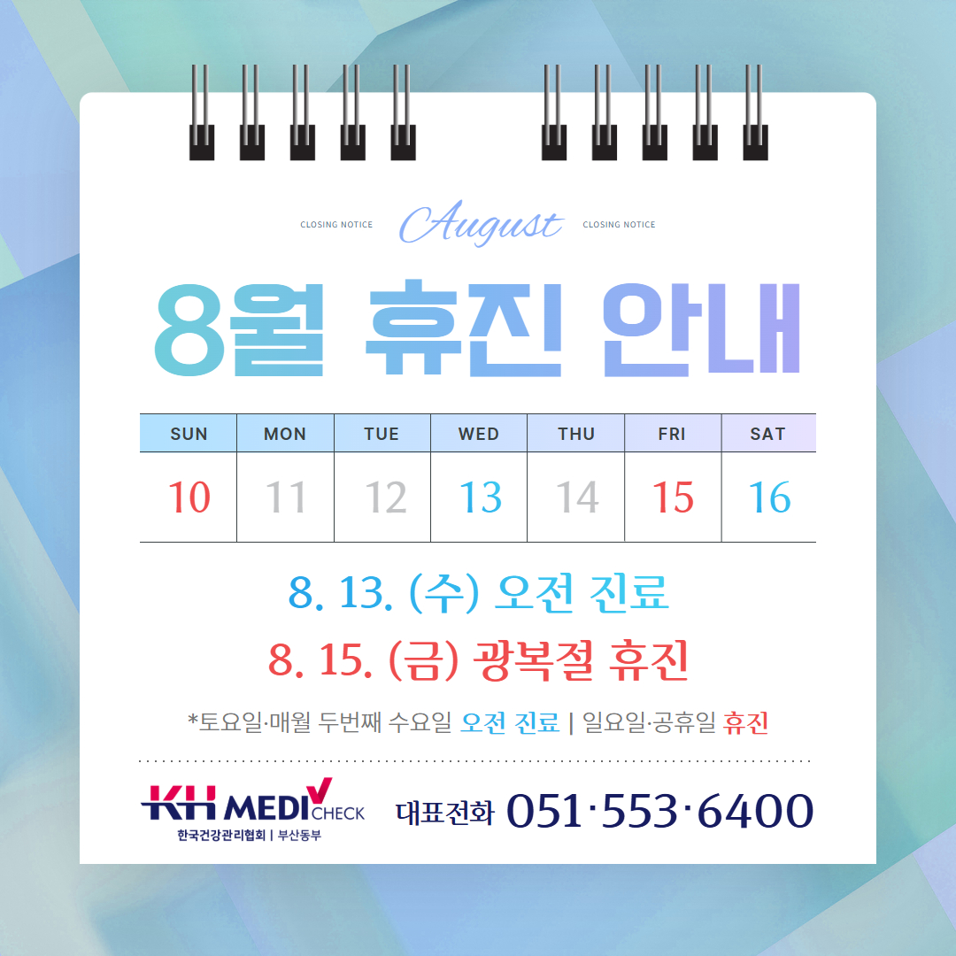 [ 8월 검진 일정 안내 ]
✔ 8월 13일(수) — 오전 진료
✔ 8월 15일(금) — 광복절 휴진
토요일·매월 두번째 수요일 오전 진료 / 일요일·공휴일 휴진

📞 문의 : 051-553-6400
🚗 오시는 길 : 부산 동래구 충렬대로 145

from. 한국건강관리협회 부산동부지부