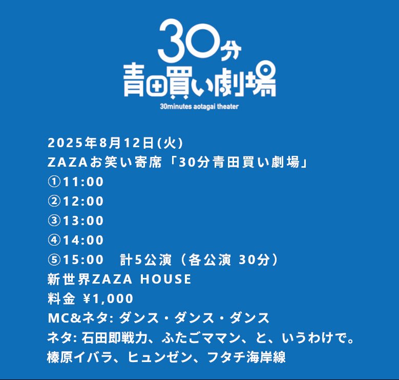 【ライブのお知らせ】
明日も！応援して欲しい
『ZAZAお笑い寄席 30分青田買い劇場』
①11:00
②12:00
③13:00
④14:00　
⑤15:00 計5公演(各30分）
料金 ¥1,000
新世界ZAZA HOUSE
MC＆ネタ：ダンス・ダンス・ダンス
#石田即戦力
#ふたごママン
#というわけで。
#榛原イバラ
#ヒュンゼン
#フタチ海岸線