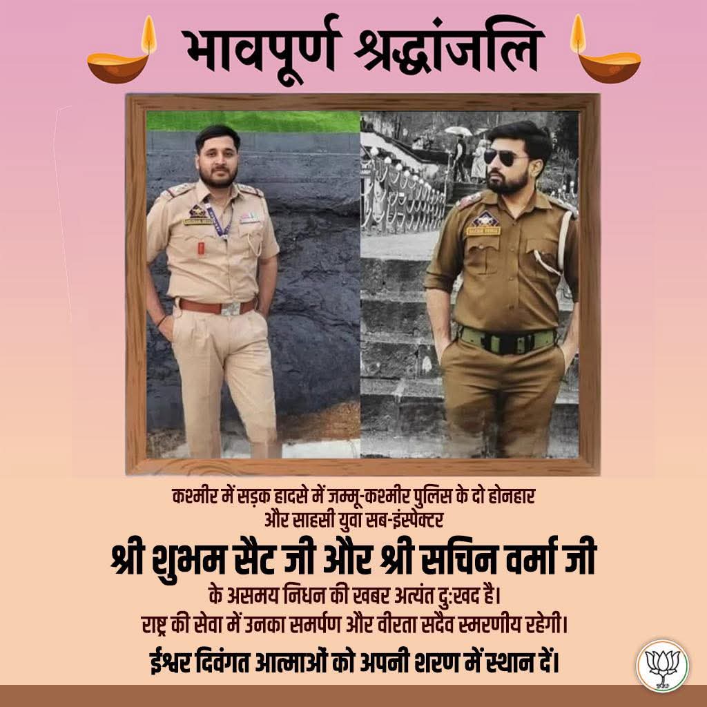 II भावपूर्ण श्रद्धांजलि II
कश्मीर में सड़क हादसे में जम्मू-कश्मीर पुलिस के दो होनहार और साहसी युवा सब-इंस्पेक्टर श्री शुभम सैट जी और श्री सचिन वर्मा जी के असमय निधन की खबर अत्यंत दुःखद है।
ॐ शांति 🙏🏻
