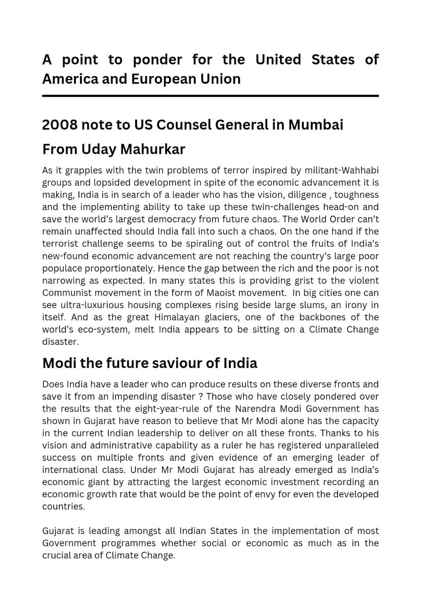 UdayMahurkar's tweet photo. In 2008, when the then CM  @narendramodi was being needlessly villainized by almost everyone & US had denied him visa , I gave a note to the US Consul General in Mumbai predicting the rise of not just Bharat’s tallest leader, but a global statesman in him.

My conviction was based purely on my critical evaluation of his persona, leadership potential & his super success as Gujarat CM - not astrology, not ideology. It was an assessment made when the idea was considered unthinkable. History has proven it right.

Today, I reiterate that conviction and say this to @realDonaldTrump : ‘ Starting a trade war on India & upping the terror State of Pakistan against India will be a big mistake of your life. It will only accelerate Modi’s rise as the greatest leader of the world, delivering on poverty alleviation, world peace, climate action, and a just global order. And you will be remembered in history as one who misread India’s friendliness & warmth & paid a price’. 

Below is my full 2008 note to the US Consul General, shared exactly as I had written it then. I am sharing it for the first time with any one. 

Please do read this 5-page note till the end.