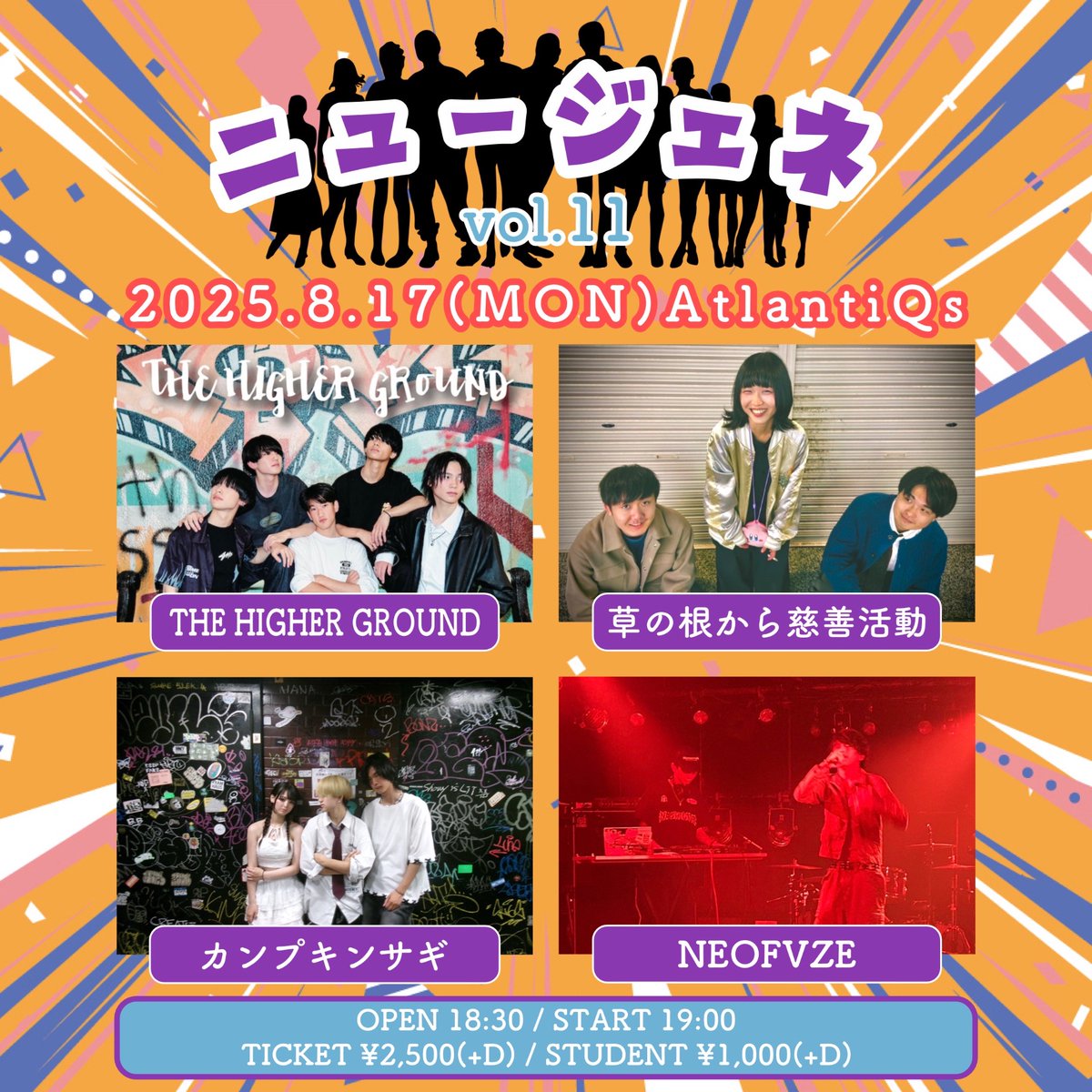 【8/17公演】
ニュージェネ vol.11

OPEN/18:30　START/19:00
ADV/¥2500（+D代）

-出演-
THE HIGHER GROUND
草の根から慈善活動
カンプキンサギ
NEOFVZE

予約は各出演者までお願い致します