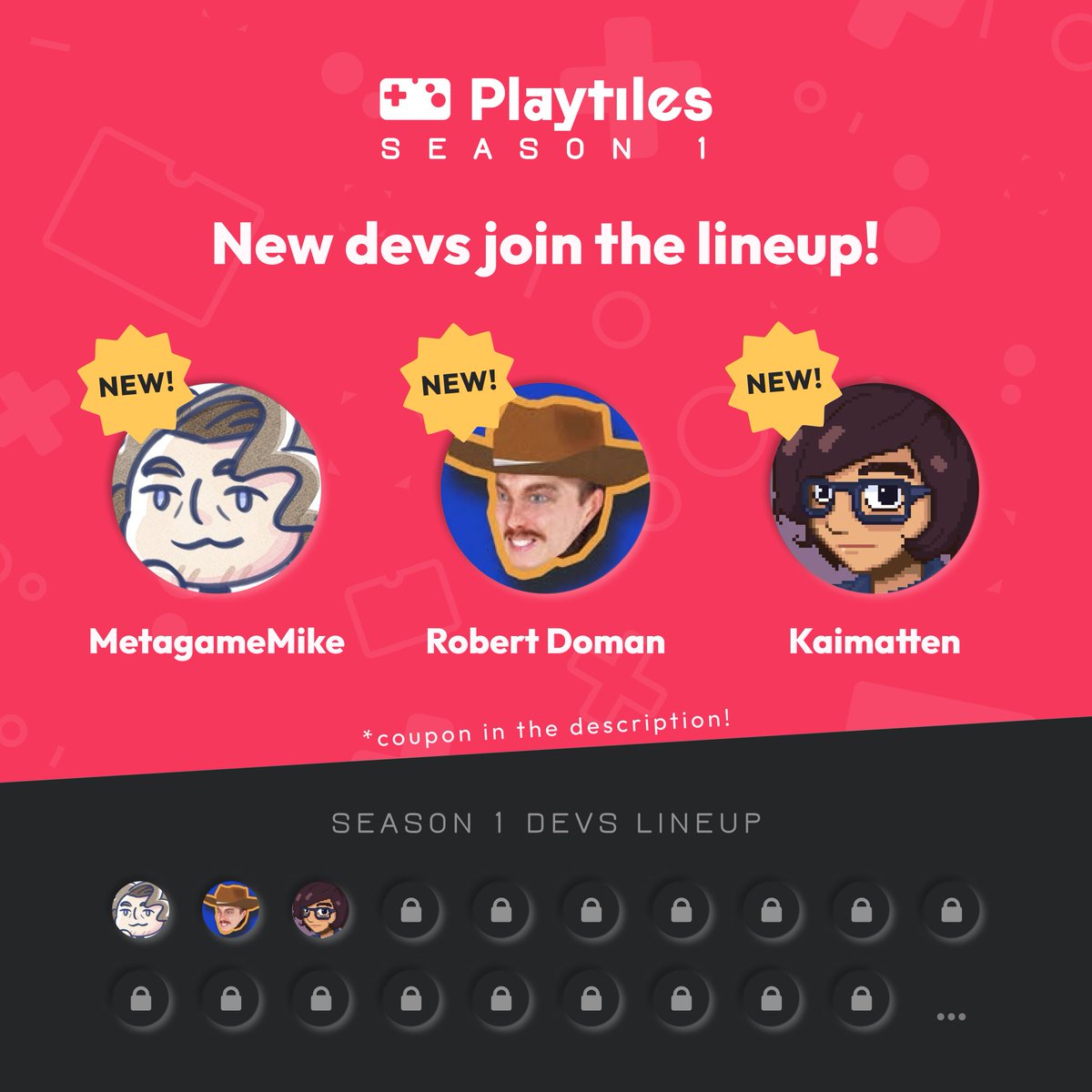 <a href="/MetagameMike/">Mike | Kero Kero Cowboy OUT NOW!</a>, <a href="/robertldoman/">Robert Doman</a> &amp; <a href="/kaimatten/">Kaimatten/John Bond - working on Rogue Labyrinth</a> will be showcasing games in Season 1!

Support your favorite creator by using their affiliate code, you’ll also get a discount on your order:

Mike: MGMIKE
Robert: RDOMAN
Kaimatten: KAIMATTEN

👉 Grab Season 1: get.playtil.es