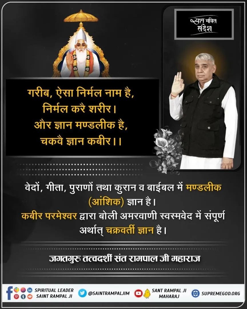 #GodMorningMonday
#रक्षा_भाईनहीं_परमात्मा_करेगा बहन की भी भाई की भी
गरीब, ऐसा निर्मल नाम है, निर्मल करै शरीर।
 और ज्ञान मण्डलीक है, चकवै ज्ञान कबीर।।

वेदों, गीता, पुराणों तथा कुरान व बाईबल में मण्डलीक (आंशिक) ज्ञान है। कबीर परमेश्वर द्वारा बोली अमरवाणी स्वस्मवेद में