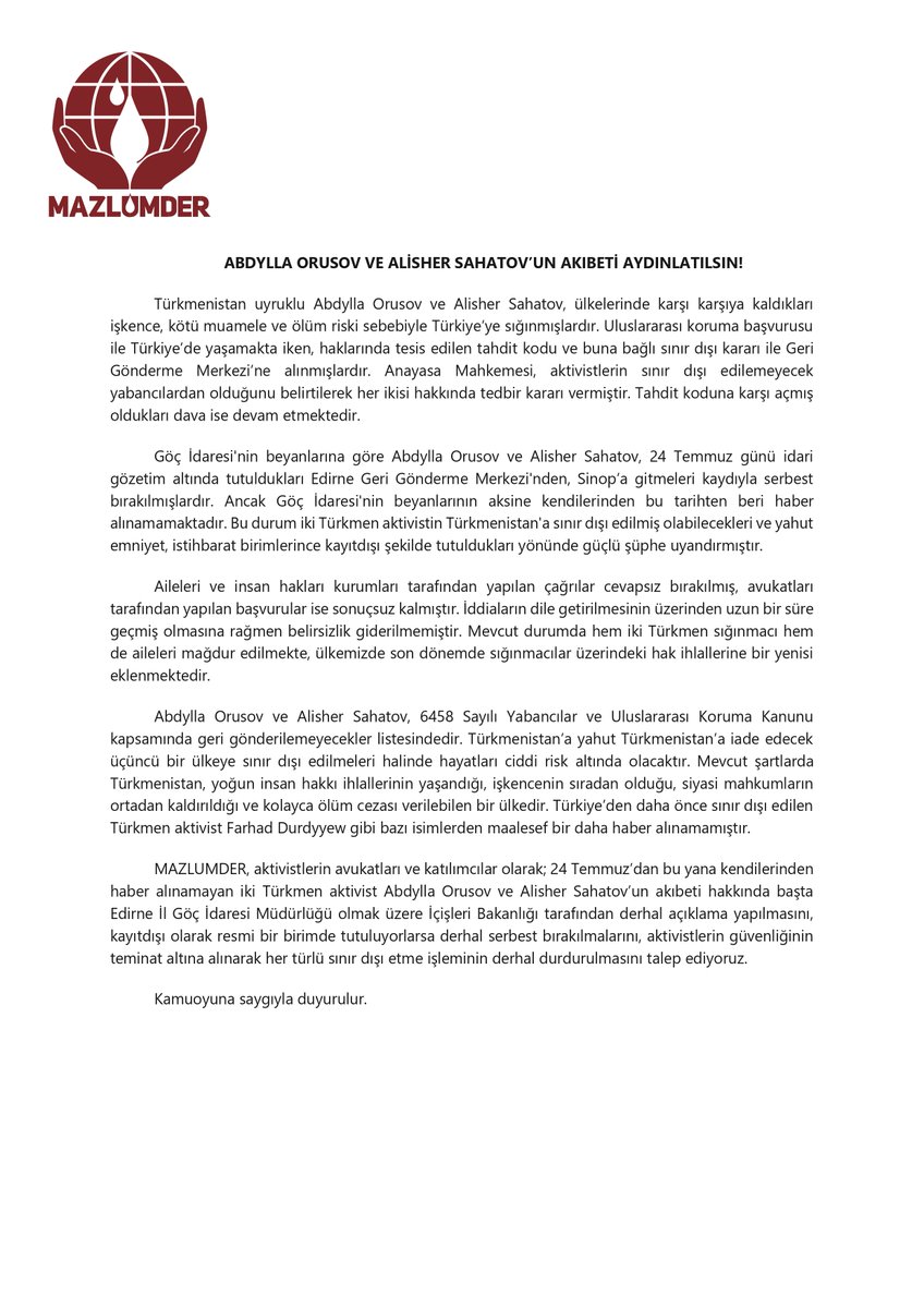 MAZLUMDER (@mazlumder) on Twitter photo 📢 BASIN AÇIKLAMASI | ALISHER SAHATOV VE ABDYLLA ORUSOV NEREDE?
Edirne GGM'de tutulmaktayken serbest bırakıldıkları iddia edilen ancak 24 Temmuz'dan beri kendilerinden haber alınamayan Türkmen aktivistler Alisher Sahatov ve Abdylla Orusov'a ilişkin kamuoyunu bilgilendirmek ve 📢 BASIN AÇIKLAMASI | ALISHER SAHATOV VE ABDYLLA ORUSOV NEREDE?
Edirne GGM'de tutulmaktayken serbest bırakıldıkları iddia edilen ancak 24 Temmuz'dan beri kendilerinden haber alınamayan Türkmen aktivistler Alisher Sahatov ve Abdylla Orusov'a ilişkin kamuoyunu bilgilendirmek ve