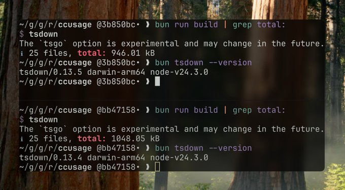 ~/g/g/r/ccusage @3b850bc• ❱ bun run build | grep total:
$ tsdown
The `tsgo` option is experimental and may change in the future.
ℹ 25 files, total: 946.01 kB
~/g/g/r/ccusage @3b850bc• ❱ bun tsdown --version
tsdown/0.13.5 darwin-arm64 node-v24.3.0
~/g/g/r/ccusage @3b850bc• ❱


~/g/g/r/ccusage @bb47158• ❱ bun run build | grep total:
$ tsdown
The `tsgo` option is experimental and may change in the future.
ℹ 25 files, total: 1048.05 kB
~/g/g/r/ccusage @bb47158• ❱ bun tsdown --version
tsdown/0.13.4 darwin-arm64 node-v24.3.0
~/g/g/r/ccusage @bb47158• ❱