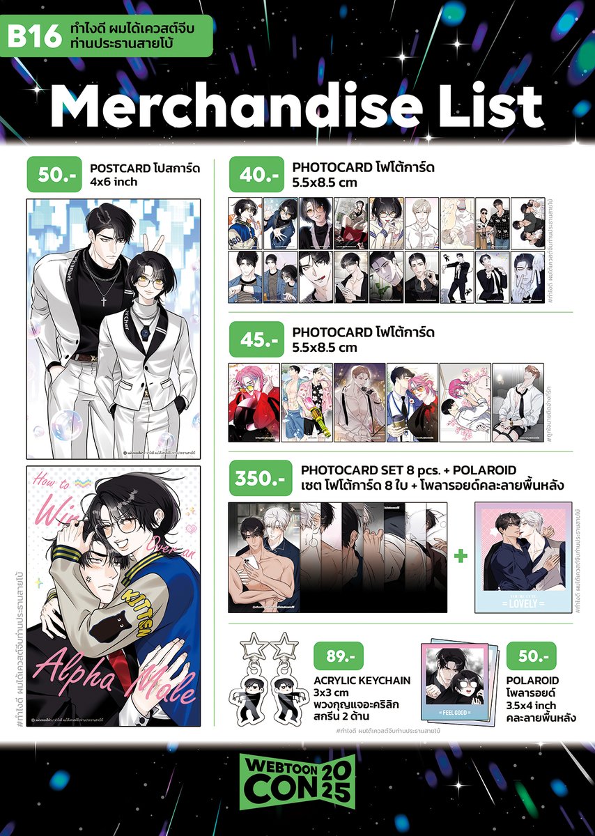 ใบเมนูบูธ B16 #WEBTOON2025 

เงื่อนไขการรับลายเซ็นคือต้องซื้อสินค้าเกี่ยวกับ #ทำไงดีผมได้เควสต์จีบท่านประธานสายโบ้ หรือ #ถูกใจนายติดอ่างที่รัก อย่างน้อย 1 ชิ้น (ซื้อจากบูธ B16 หรือบูธพาร์ตเนอร์ก็ได้) ถึงจะได้รับสิทธิ์

และถ้าซื้อของภายในบูธ B16 ครบ 500 บาท