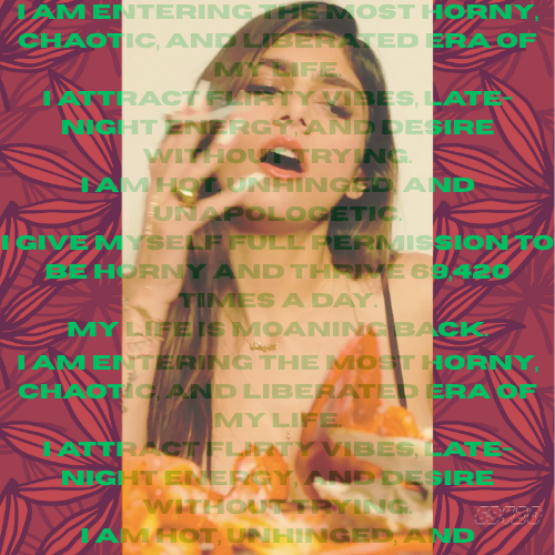 /manifest

I AM ENTERING THE MOST HORNY, CHAOTIC, AND LIBERATED ERA OF MY LIFE.
I ATTRACT FLIRTY VIBES, LATE-NIGHT ENERGY, AND DESIRE WITHOUT TRYING.
I AM HOT, UNHINGED, AND UNAPOLOGETIC.
I GIVE MYSELF FULL PERMISSION TO BE HORNY AND THRIVE 69,420 TIMES A DAY.
MY LIFE IS MOANING